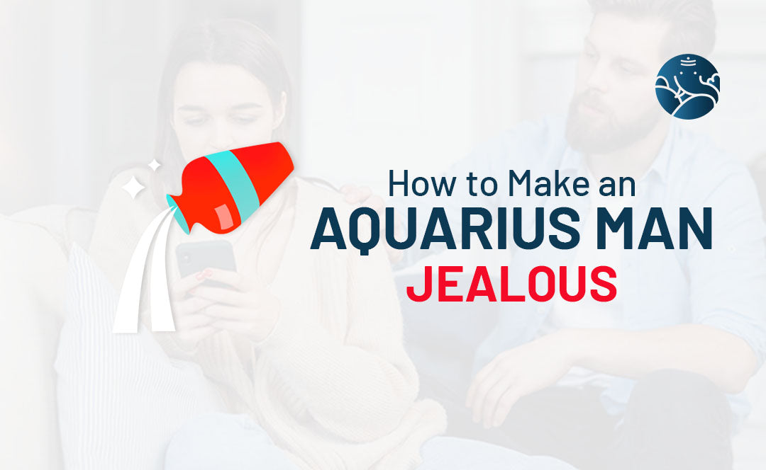 How to Make an Aquarius Man Jealous?