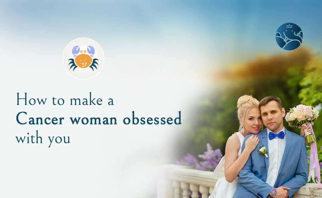 How To Make A Cancer Woman Obsessed With You