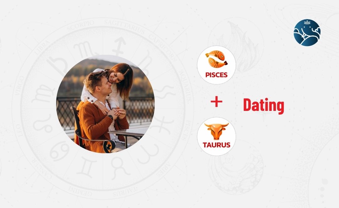 Pisces Dating Taurus - Pisces Man Dating Taurus Woman