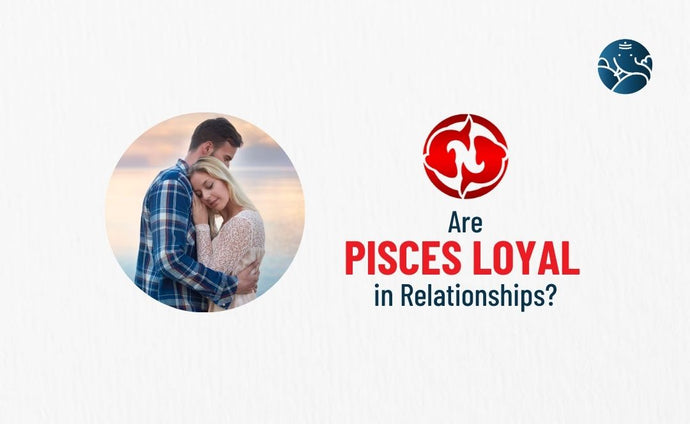 Are Pisces Loyal in Relationships?