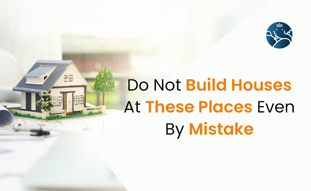 Do Not Build Houses At These Places Even By Mistake