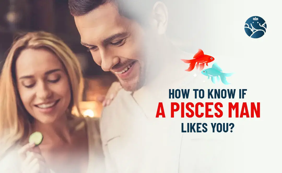 How To Know If A Pisces Man Likes You?