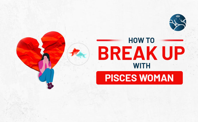 How to Break Up With A Pisces Woman