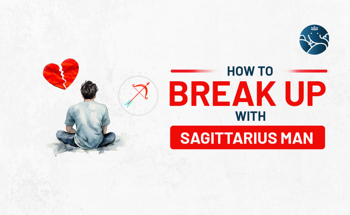 How to Break Up With A Sagittarius Man