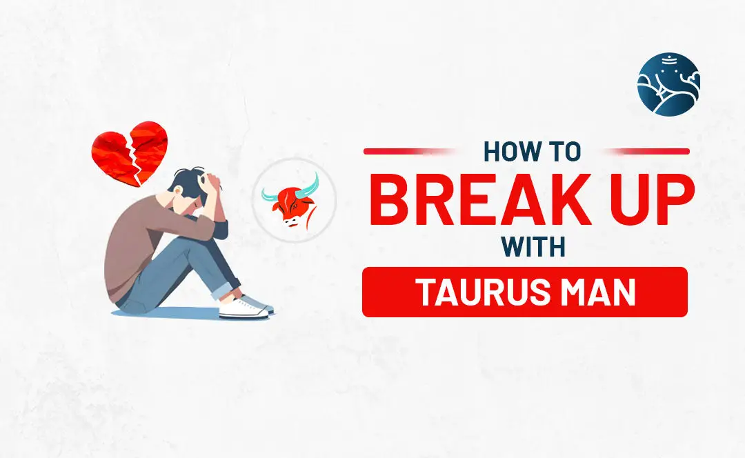 How to Break Up With A Taurus Man