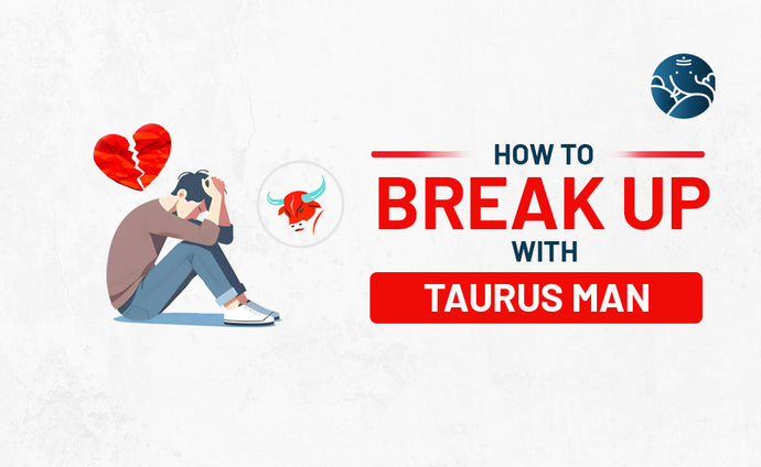 How to Break Up With A Taurus Man