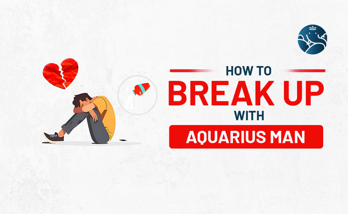 How to Break Up With An Aquarius Man