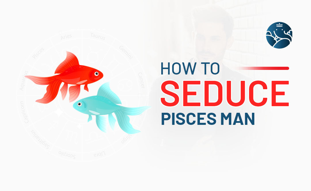 How to Seduce Pisces Man