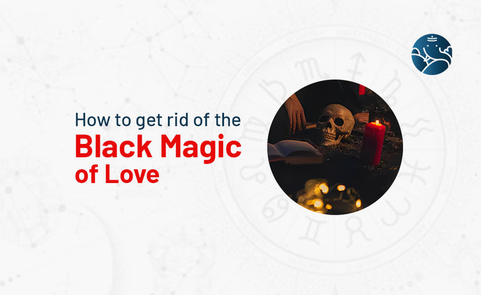 How to get rid of the Black Magic of Love