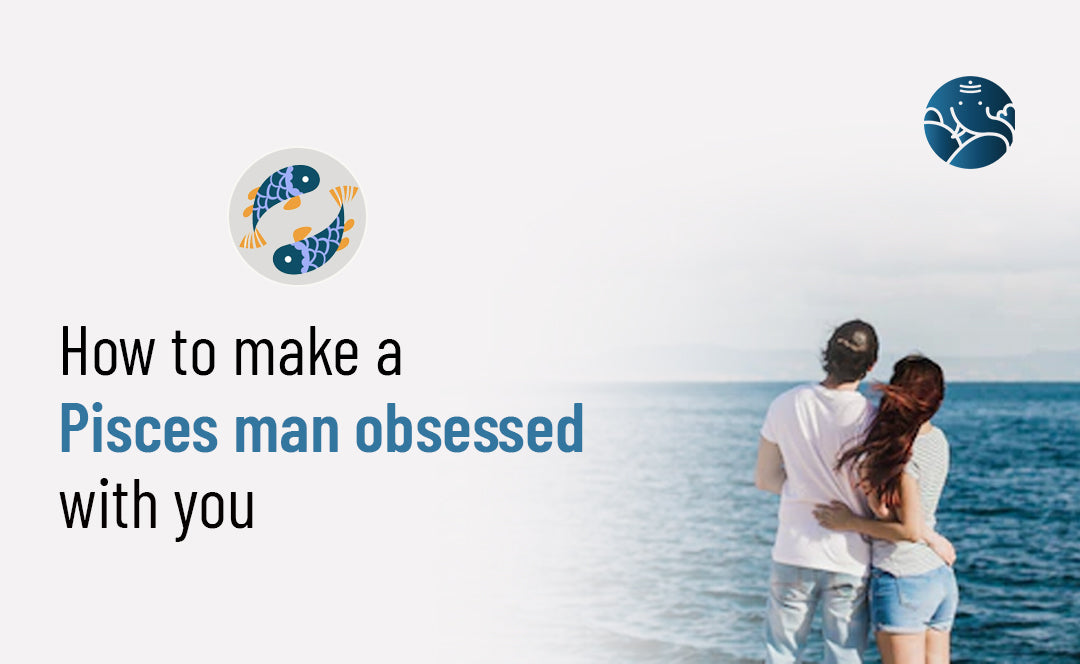How To Make A Pisces Man Obsessed With You