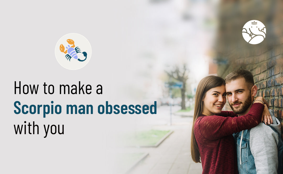 How To Make A Scorpio Man Obsessed With You