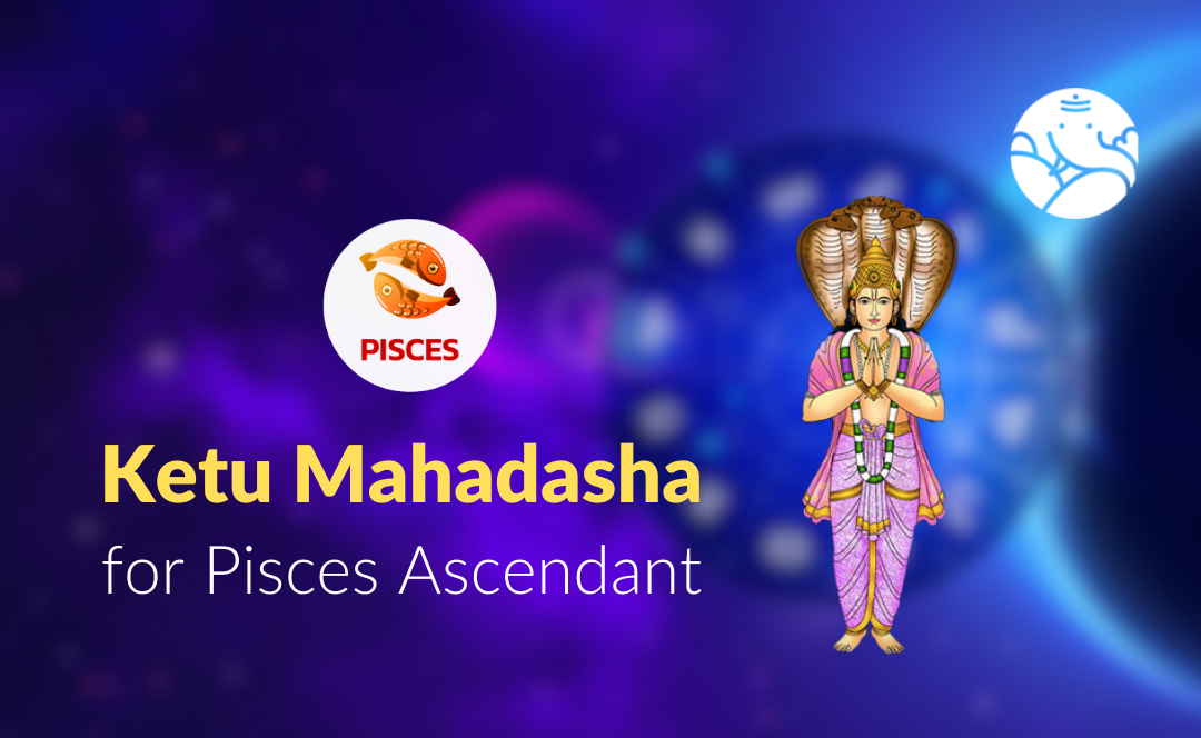 Ketu Mahadasha for Pisces Ascendant