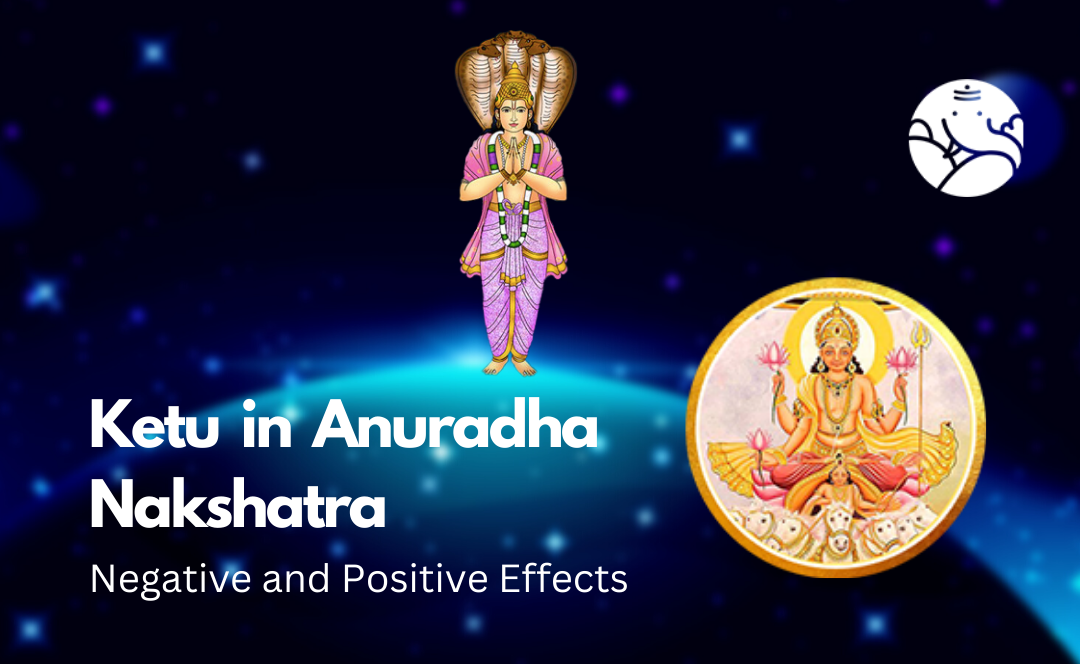 Ketu in Anuradha Nakshatra: Negative and Positive Effects