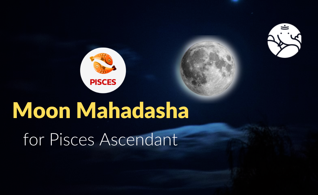 Moon Mahadasha for Pisces Ascendant