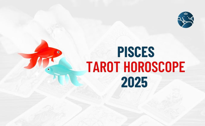 Pisces Tarot Horoscope 2025 - Pisces Tarot Reading 2025