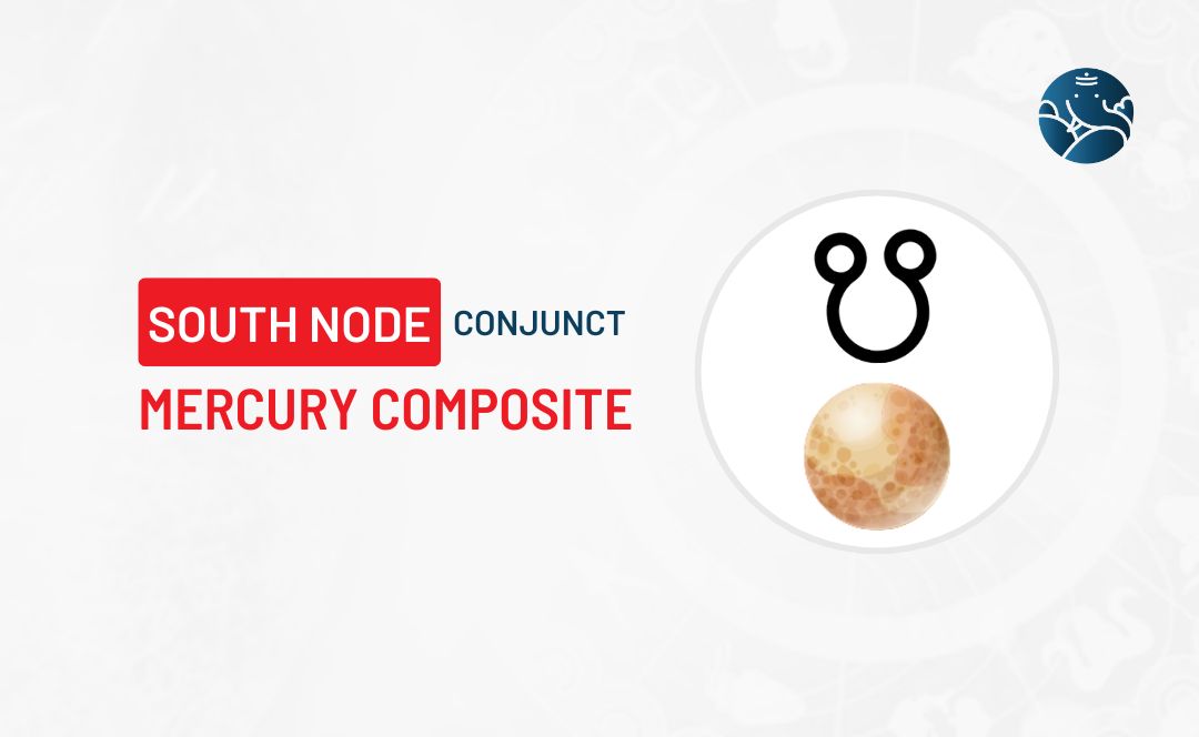 South Node Conjunct Mercury Composite - Know its Effects