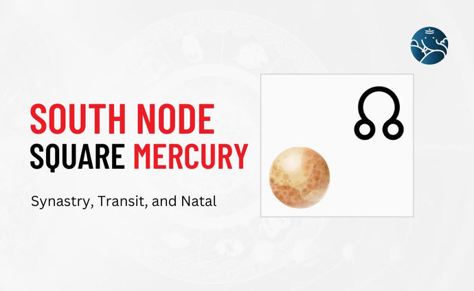 South Node Square Mercury Synastry, Transit, and Natal