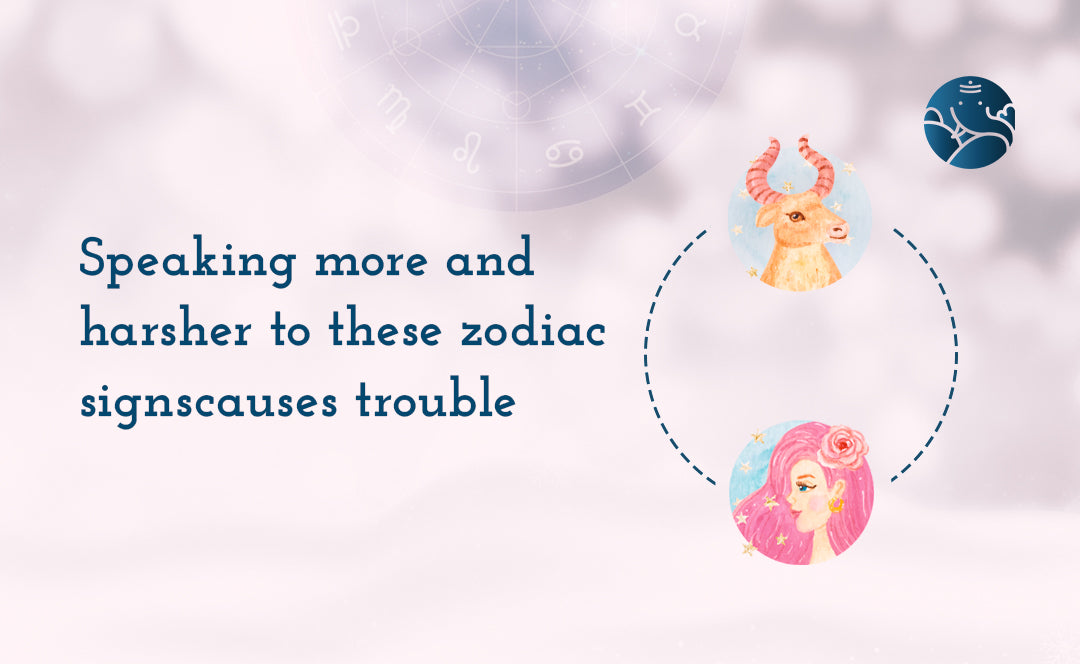 Speaking more and harsher to these zodiac signs causes trouble