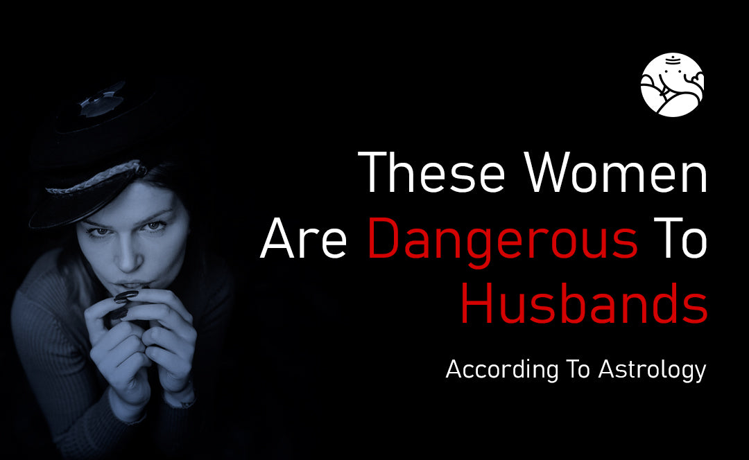 These Women Are Dangerous To Husbands - According To Astrology