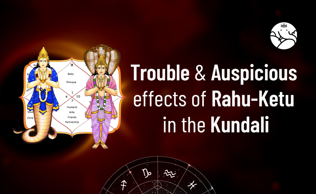 Trouble and Auspicious effects of Rahu-Ketu in the Kundali