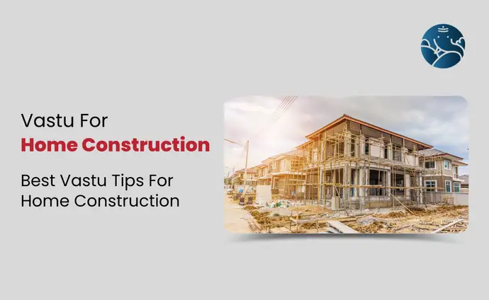 Vastu For Home Construction: Vastu Tips For Home Construction