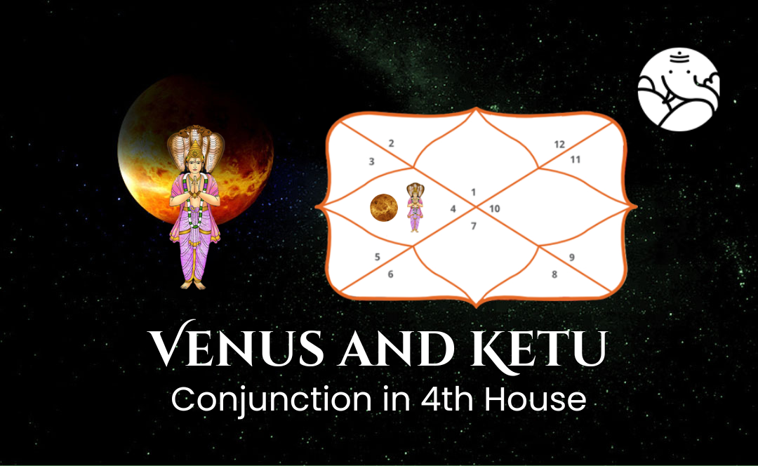 Venus and Ketu Conjunction in 4th House