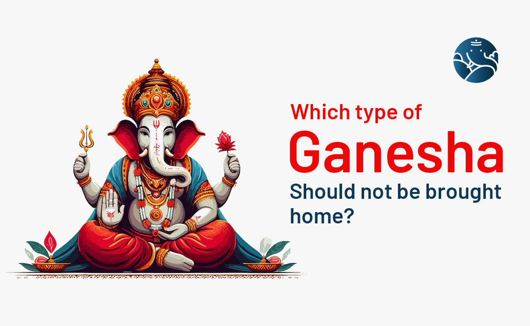Which Type of Ganesha Should Not Be Brought Home?