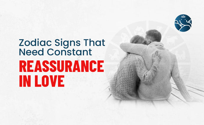 Zodiac Signs That Need Constant Reassurance in Love